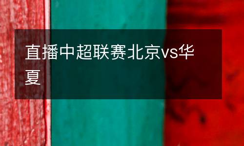 直播中超聯(lián)賽北京vs華夏