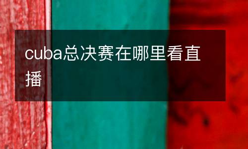 cuba總決賽在哪里看直播