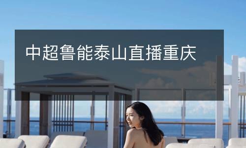 中超魯能泰山直播重慶